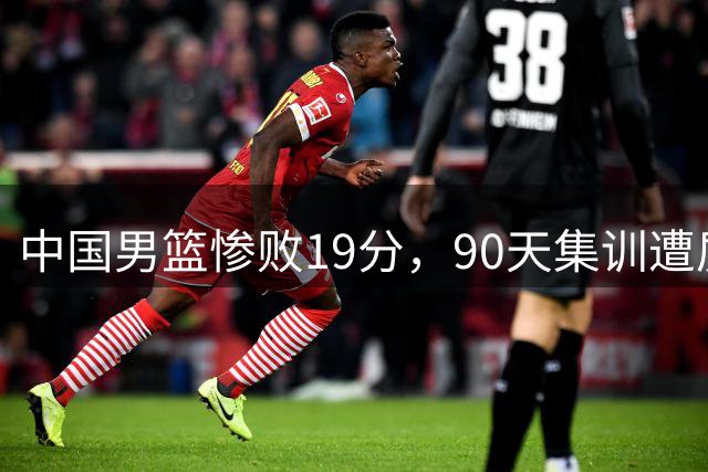 中国男篮惨败19分，90天集训遭质疑，请不要过多责骂郭士强！