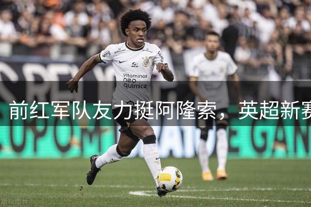 前红军队友力挺阿隆索，英超新赛季悬念再起