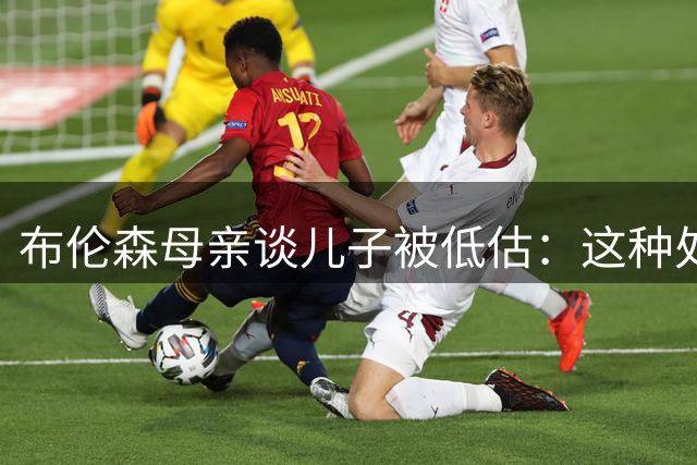 布伦森母亲谈儿子被低估：这种处境反而有助于发挥