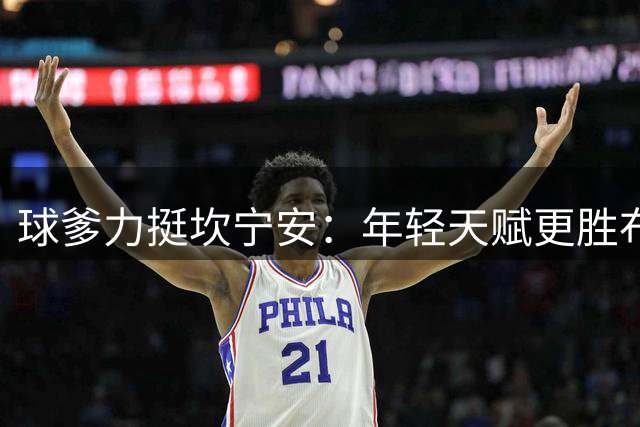 球爹力挺坎宁安：年轻天赋更胜布伦森 球队差距决定冠军归属
