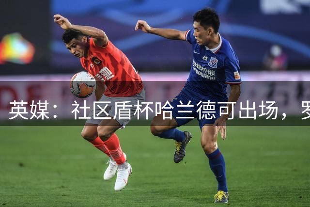 英媒：社区盾杯哈兰德可出场，罗德里出战可能性不大