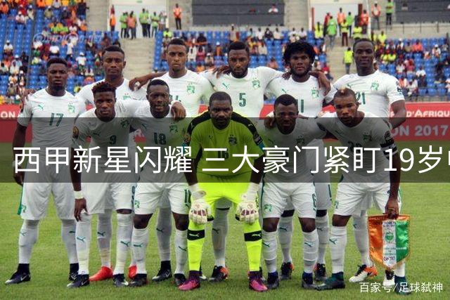 西甲新星闪耀 三大豪门紧盯19岁中场天才