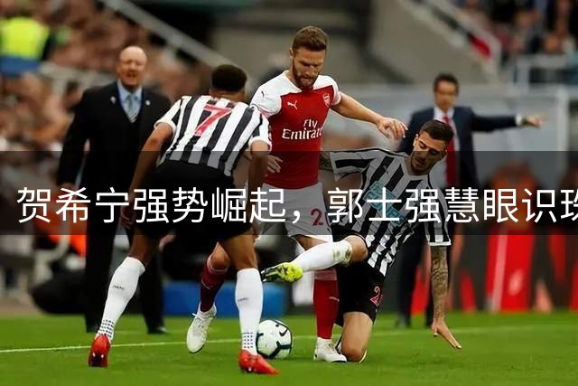 贺希宁强势崛起，郭士强慧眼识珠助男篮险胜乌拉圭