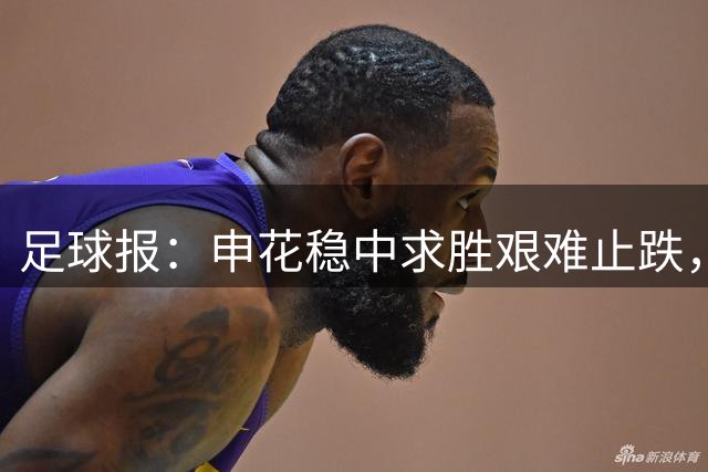 足球报：申花稳中求胜艰难止跌，新教练组带给球队不同调整