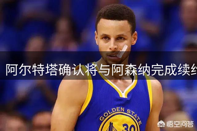阿尔特塔确认将与阿森纳完成续约