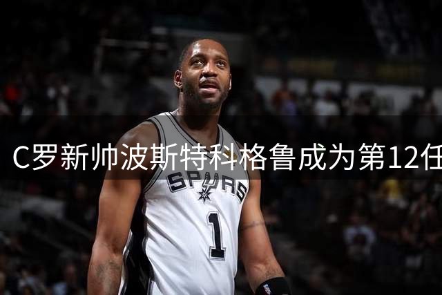 C罗新帅波斯特科格鲁成为第12任主帅，首季无冠恐即下课