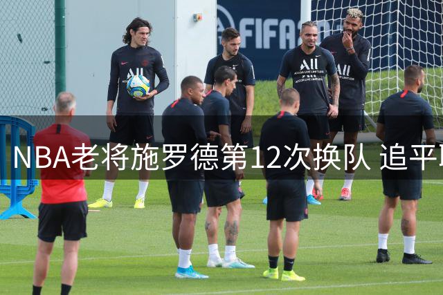 NBA老将施罗德第12次换队 追平联盟球员转队纪录